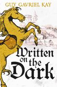Written on the Dark. From the bestselling author of the groundbreaking novels Tigana and Under Heaven