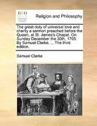 the great duty of universal love and charity a sermon preached before the queen, at st. james's chapel. on sunday december the 30th, 1705. by samuel c (en Inglés)