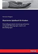 Illustriertes Spielbuch für Knaben: Planmäßig Geordnete Sammlung Zahlreicher Anregender Belustigungen, Spiele und Beschäftigungen (en Alemán)