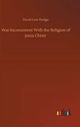 War Inconsistent With the Religion of Jesus Christ (en Inglés)