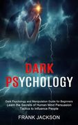 Dark Psychology: Learn the Secrets of Human Mind Persuasion Tactics to Influence People (Dark Psychology and Manipulation Guide for Beginners) (en Inglés)
