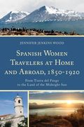 Spanish Women Travelers at Home and Abroad, 1850-1920: From Tierra del Fuego to the Land of the Midnight Sun (en Inglés)