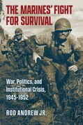 The Marines' Fight for Survival. War, Politics, and Institutional Crisis, 1945-1952