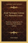 Arad Varmegye Leirasa V1, Historiai Leiras: Historiai, Geographiai Es Statistikai Tekintetben (1835) (en Húngaro)