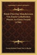 Briefe Uber Das Monchswesen Von Einem Catholischen Pfarrer An Einen Freund (1780) (en Alemán)