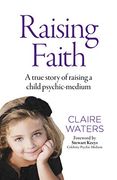 Raising Faith: A True Story of Raising a Child Psychic-Medium (en Inglés)