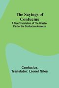 The Sayings of Confucius; A New Translation of the Greater Part of the Confucian Analects (en Inglés)