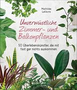 Unverwüstliche Zimmer- und Balkonpflanzen: 50 Überlebenskünstler, die mit Fast gar Nichts Auskommen (en Alemán)
