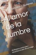 Al Amor de la Lumbre: 42 Relatos Cortos Para Escuchar al Calor de un Fuego de Francisco j. Gutiérrez(Independently Published) (in Spanish)