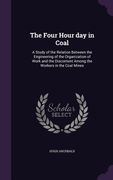 The Four Hour day in Coal: A Study of the Relation Between the Engineering of the Organization of Work and the Discontent Among the Workers in th (en Inglés)