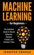 Machine learning for Beginners: The Definitive Guide to Neural Networks, Random Forests, and Decision Trees (en Inglés)