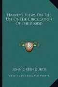 harvey's views on the use of the circulation of the blood (en Inglés)
