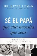 Sé el Papá que Ella Necesita que Seas: La Huella Indeleble que un Padre Deja en la Vida de su Hija