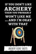 If You Don't Like Archery Then You Probably Won't Like Me... And I'm Okay With That: Archery Score Sheets / Score Cards, Archery Gifts (en Inglés)