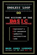 Endless Loop: The History of the Basic Programming Language (Beginner'S All-Purpose Symbolic Instruction Code) (en Inglés)