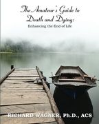 the amateur's guide to death and dying: enhancing the end of life (en Inglés)