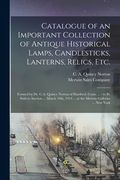 Catalogue of an Important Collection of Antique Historical Lamps, Candlesticks, Lanterns, Relics, Etc.: Formed by Dr. C.A. Quincy Norton of Hartford, (en Inglés)