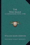 the war eagle the war eagle: a contemporary novel (1918) a contemporary novel (1918) (en Inglés)