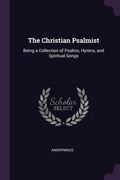 The Christian Psalmist: Being a Collection of Psalms, Hymns, and Spiritual Songs (en Inglés)