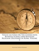 twelve lectures on the connection between science and revealed religion: delivered in rome, volume 2 (en Inglés)