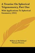 a treatise on spherical trigonometry, part one: with applications to spherical geometry (1912)