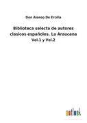 Biblioteca Selecta de Autores Clasicos Españoles. La Araucana: Vol. 1 y Vol. 2