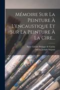 Mémoire sur la Peinture à L'encaustique et sur la Peinture à la Cire. (in French)