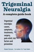 Trigeminal neuralgia: a complete guide book. Trigeminal neuralgia: causes, symptoms, treatments, surgery, (en Inglés)