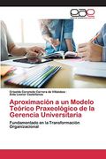 Aproximación a un Modelo Teórico Praxeológico de la Gerencia Universitaria: Fundamentado en la Transformación Organizacional (in Spanish)