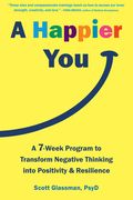 A Happier You: A Seven-Week Program to Transform Negative Thinking Into Positivity and Resilience (en Inglés)
