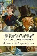 The Essays of Arthur Schopenhauer; The Art of Controversy (en Inglés)