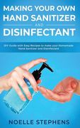 Making Your Own Hand Sanitizer and Disinfectant: DIY Guide With Easy Recipes to Make Your Homemade Hand Sanitizer and Disinfectant (en Inglés)