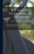 The Atlantic Intra-coastal Waterway: The Project Advocated By The Atlantic Deeper Waterways Association. Official Survey Lines And Present Status Of T (en Inglés)