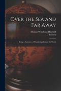 Over the Sea and Far Away: Being a Narrative of Wanderings Round the World (en Inglés)