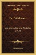 Der Vitalismus: Als Geschichte Und Als Lehre (1905) (en Alemán)