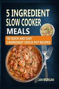 5 Ingredient Slow Cooker Meals: 105 Quick and Easy 5 Ingredient Crock Pot Recipes (en Inglés)