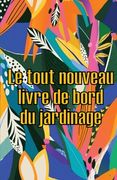 Le tout nouveau livre de bord du jardinage: Le livre de jardinage pour les débutants et les jardiniers chevronnés, les fleurs, les fruits et les légum (en Francés)