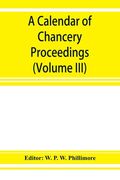 A calendar of chancery proceedings. Bills and answers filed in the reign of King Charles the First (Volume III) (en Inglés)