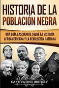 Historia de la Población Negra: Una Guía Fascinante Sobre la Historia Afroamericana y la Revolución Haitiana
