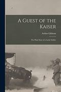 A Guest of the Kaiser [Microform]: The Plain Story of a Lucky Soldier (en Inglés)