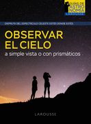 Observar el Cielo a Simple Vista o con Prismáticos (Larousse - Libros Ilustrados