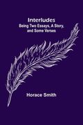 Interludes; being Two Essays, a Story, and Some Verses (en Inglés)