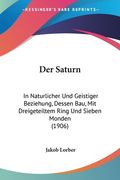Der Saturn: In Naturlicher Und Geistiger Beziehung, Dessen Bau, Mit Dreigeteiltem Ring Und Sieben Monden (1906) (in German)