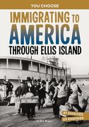 Immigrating to America Through Ellis Island: A History-Seeking Adventure (You Choose Books)