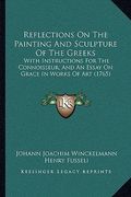 reflections on the painting and sculpture of the greeks: with instructions for the connoisseur, and an essay on grace in works of art (1765) (en Inglés)