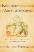 Incidental Archaeologists: French Officers and the Rediscovery of Roman North Africa (en Inglés)