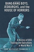 Bang-Bang Boys, Jedburghs, and the House of Horrors: A History of oss Training and Operations in World war ii 