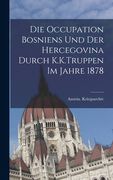 Die Occupation Bosniens Und Der Hercegovina Durch K.K.Truppen Im Jahre 1878 (en Inglés)