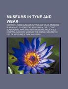 museums in tyne and wear: historic house museums in tyne and wear, museums in newcastle upon tyne, museums in the city of sunderland (en Inglés)