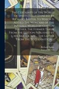 The Certainty of the World of Spirits Fully Evinced. By Richard Baxter. To Which is Added The Wonders of the Invisible World by Cotton Mather. The For